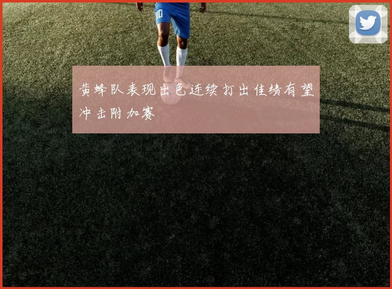 黄蜂队表现出色连续打出佳绩有望冲击附加赛