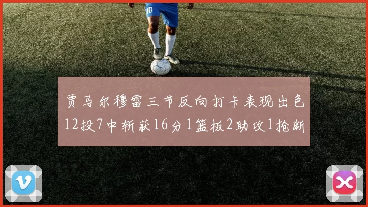 贾马尔穆雷三节反向打卡表现出色12投7中斩获16分1篮板2助攻1抢断