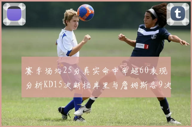 赛季场均25分真实命中率超60表现分析KD15次断档库里与詹姆斯各9次